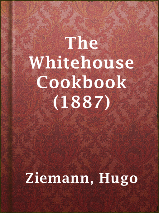 Title details for The Whitehouse Cookbook (1887) by Hugo Ziemann - Available